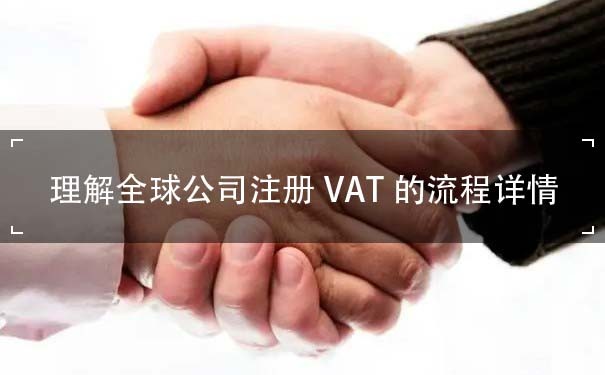 理解全球公司注册VAT的流程详情