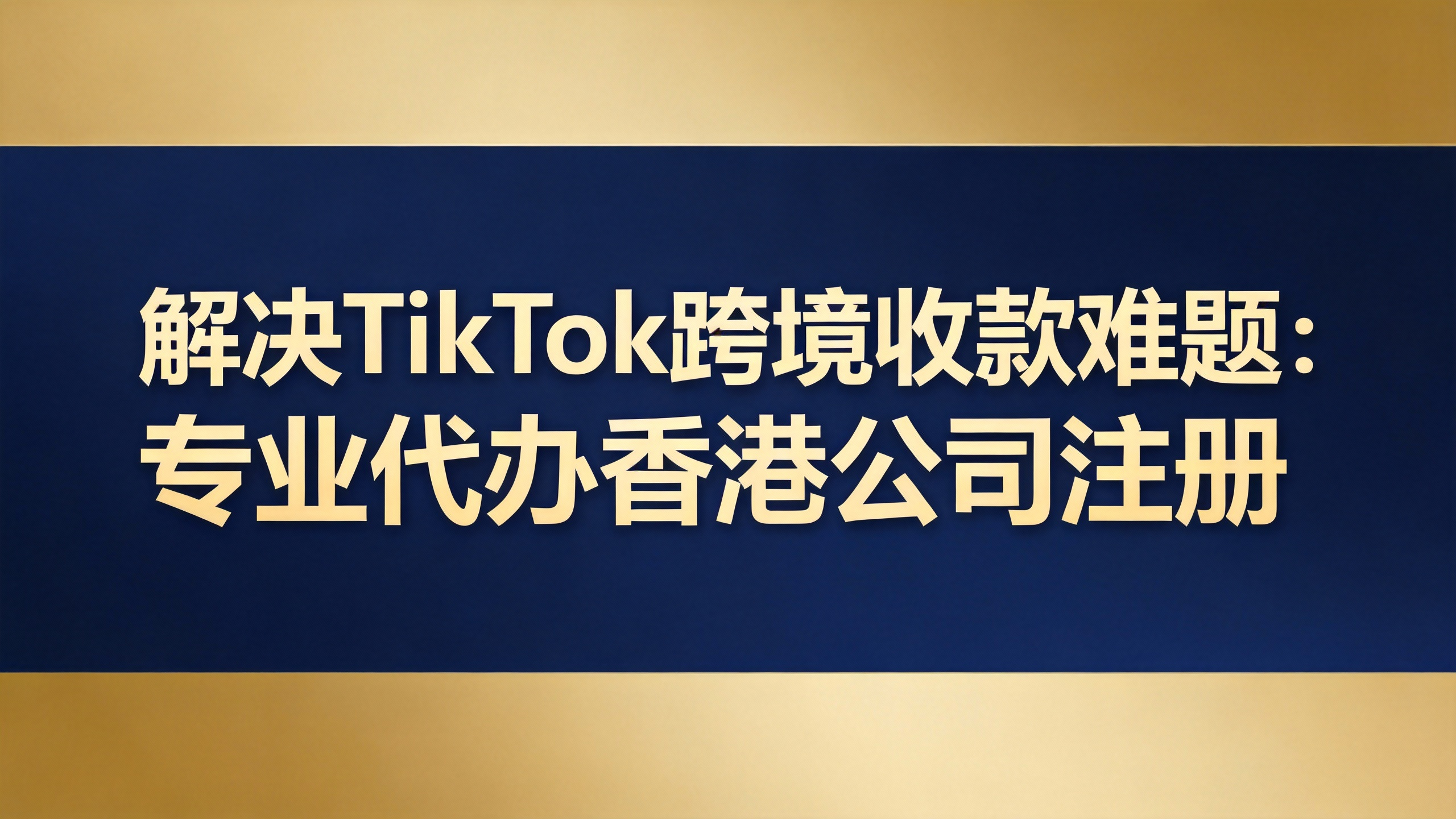 解决TikTok跨境收款难题：专业代办香港公司注册