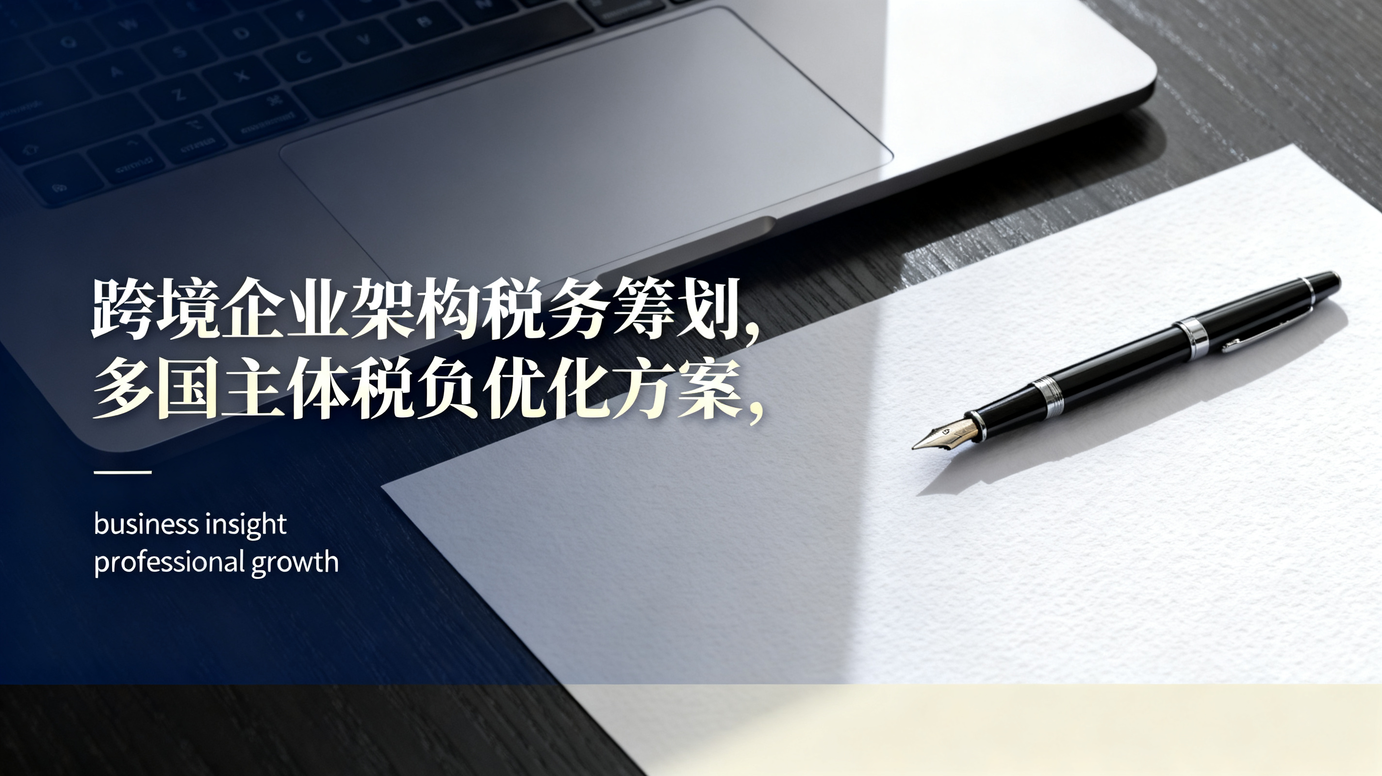 跨境企业架构税务筹划，多国主体税负优化方案