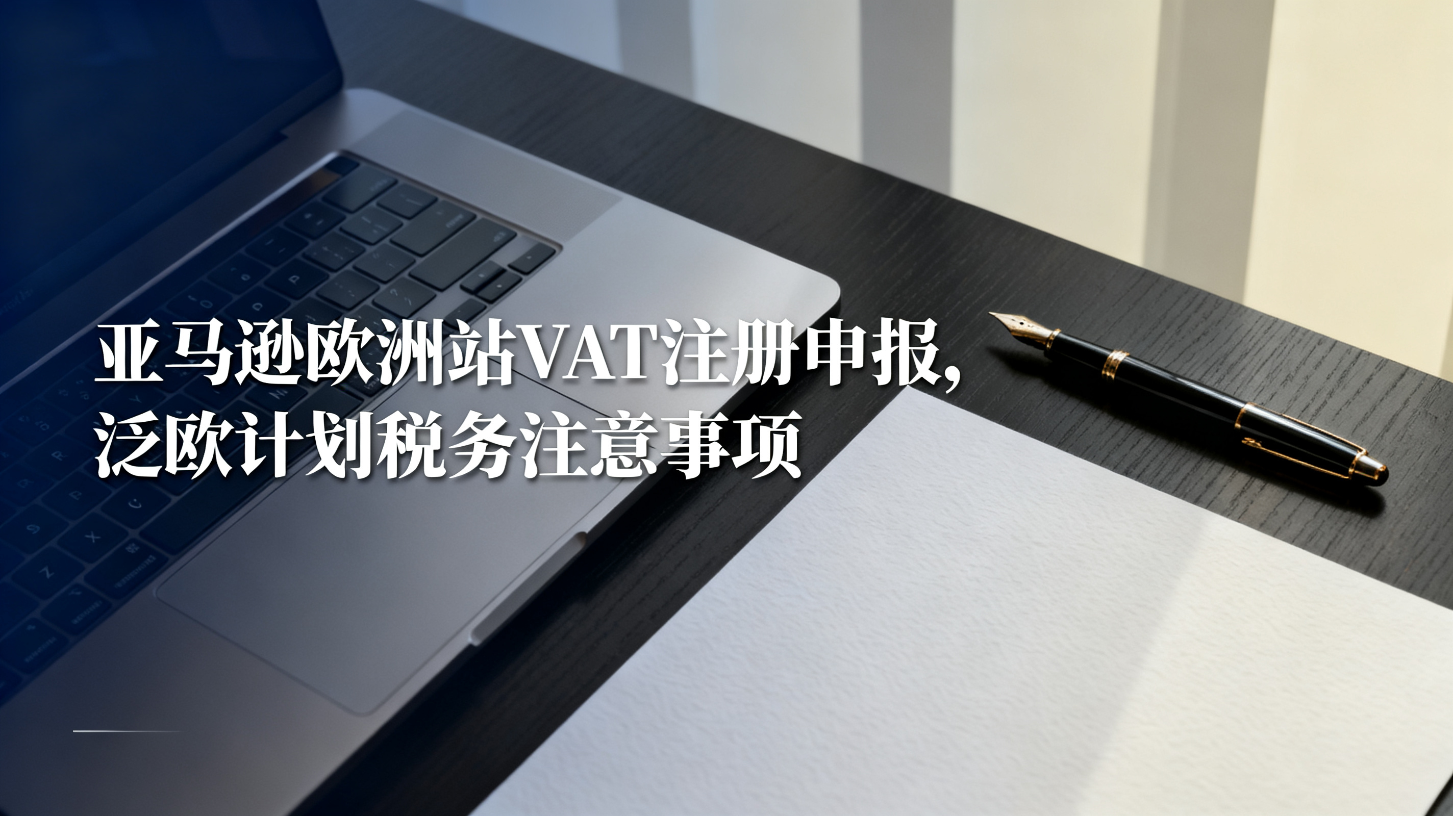 亚马逊欧洲站VAT注册申报,泛欧计划税务注意事项