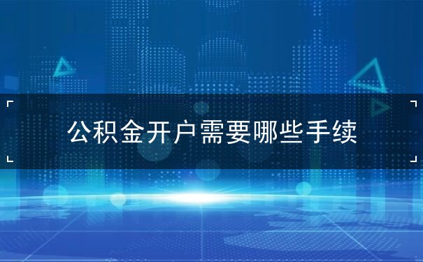 公积金开户需要哪些手续