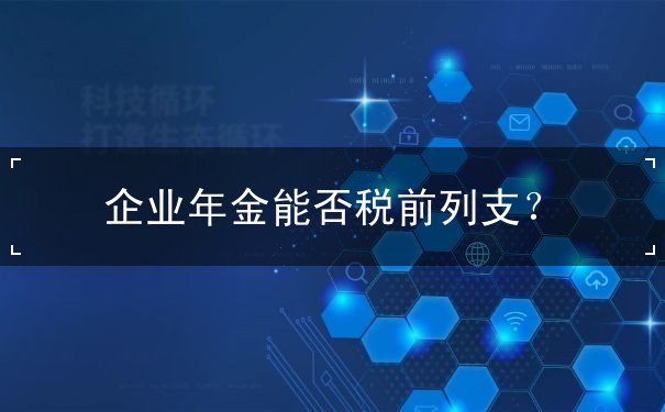 企业年金能否税前列支？