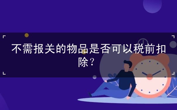 不需报关的物品是否可以税前扣除？