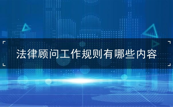 法律顾问工作规则有哪些内容