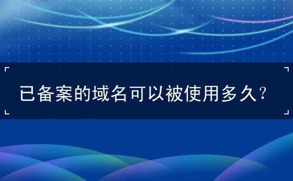 已备案的域名可以被使用多久？