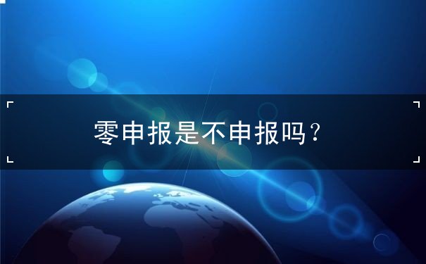 零申报是不申报吗？