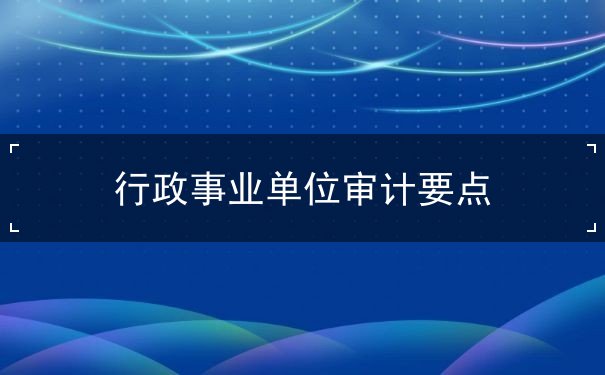 行政事业单位审计要点