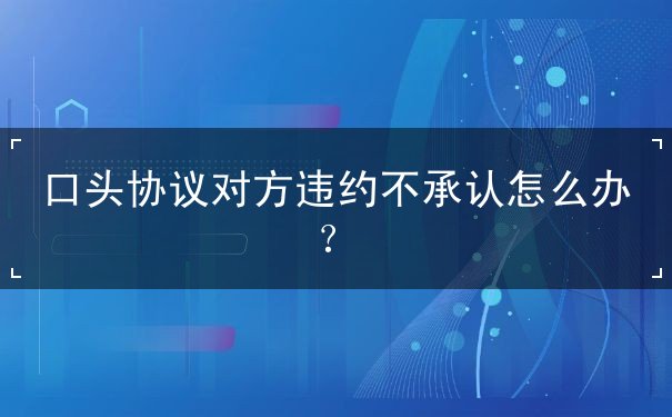 口头协议对方违约不承认怎么办？