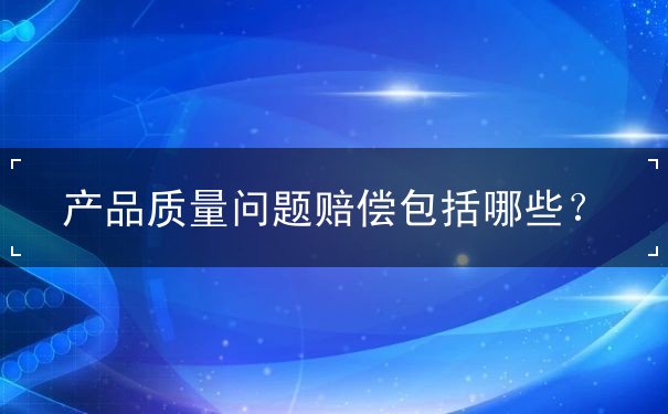 产品质量问题赔偿包括哪些？