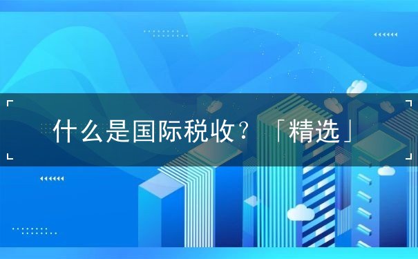 什么是国际税收？