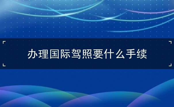 办理国际驾照要什么手续