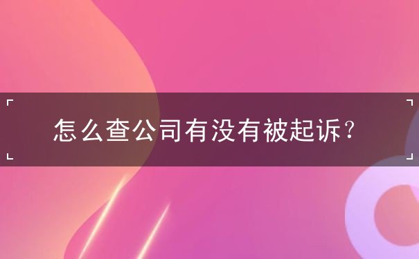 怎么查公司有没有被起诉？