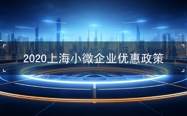 2020上海小微企业优惠政策