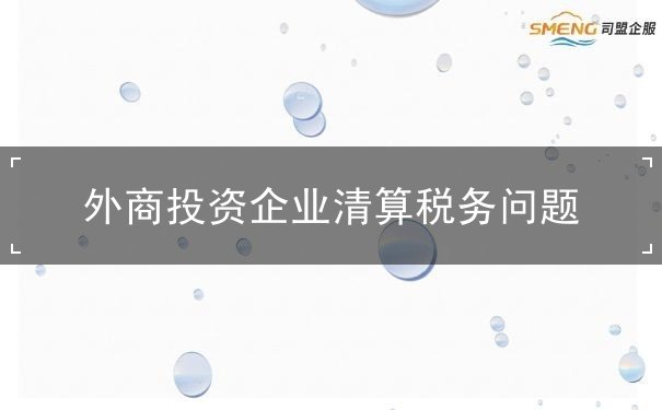 外商投资企业清算税务问题