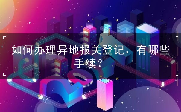 办理异地报关登记