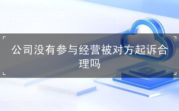 公司没有参与经营被对方起诉合理吗