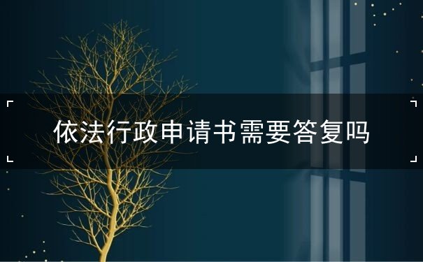 依法行政申请书需要答复吗