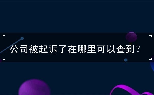 公司被起诉了在哪里可以查到？