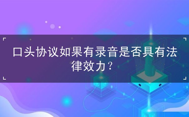 口头协议如果有录音是否具有法律效力