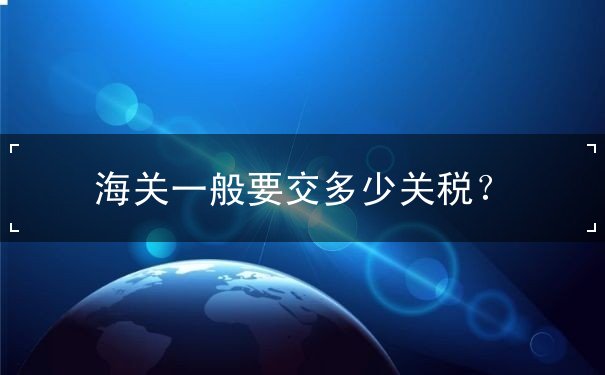 海关一般要交多少关税？