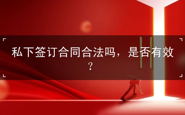 私下签订合同合法吗,私下签合同是否有效