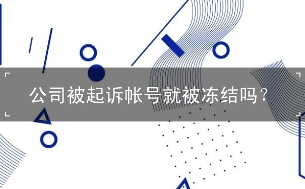 公司被起诉帐号就被冻结吗 公司被起诉帐号就被冻结吗