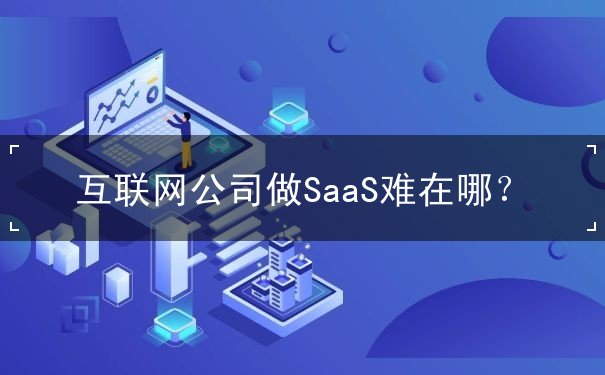 互联网公司做SaaS难在哪