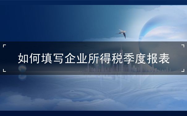 企业所得税季报怎么填