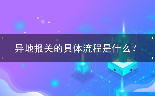 异地报关的具体流程是什么？