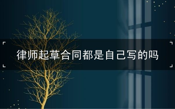 律师起草合同都是自己写的吗