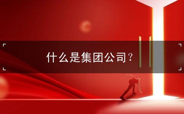 什么是集团公司？