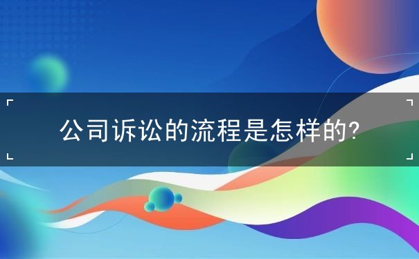 公司诉讼的流程是怎样的