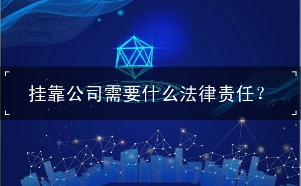 挂靠公司需要什么法律责任