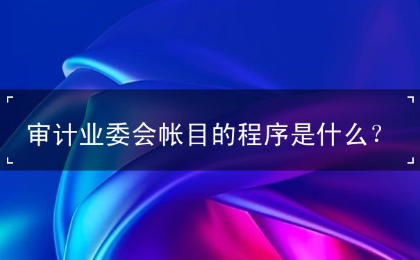 审计业委会帐目的程序是什么？