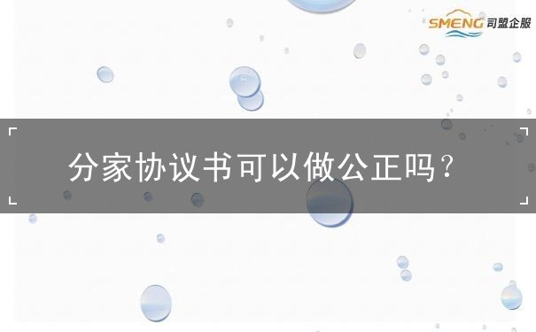 分家协议书可以做公正吗？