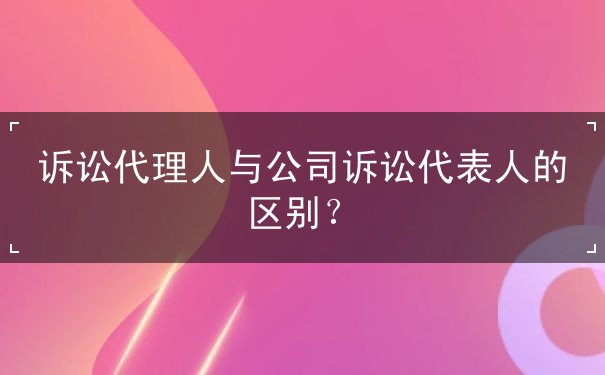 诉讼代理人与公司诉讼代表人的区别