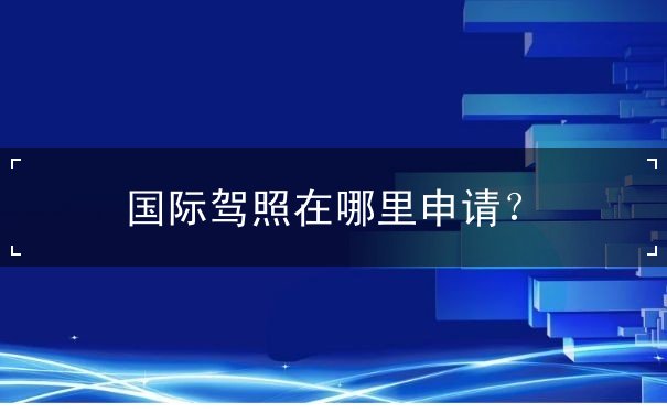 国际驾照在哪里申请？