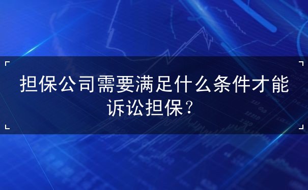 担保公司需要满足什么条件才能诉讼担保 担保公司需要满足什么条件才能诉讼担保