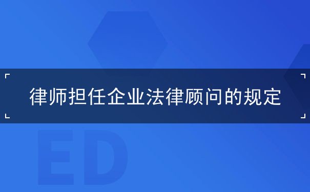 规定,法律顾问,企业,担任,律师,法律,协议,工作,事务所,