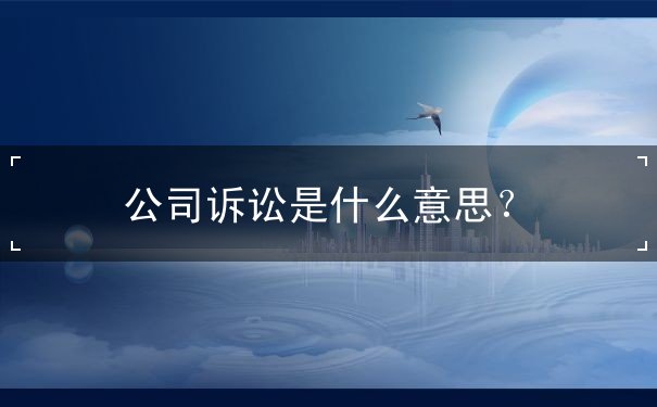 公司诉讼是什么意思？