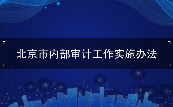 办法,实施,内部,北京市,审计,机构,内部审计,单位,部门,