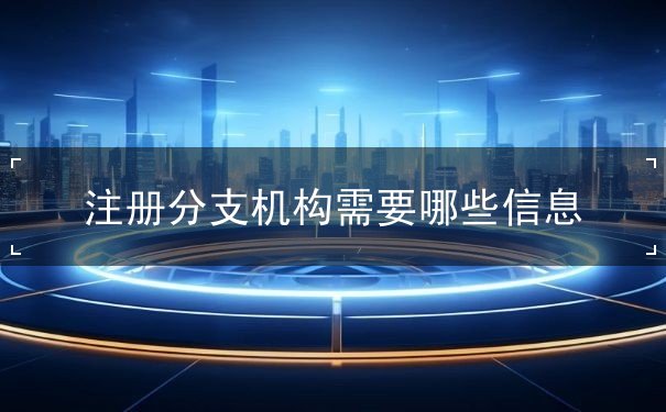 注册分支机构需要哪些信息