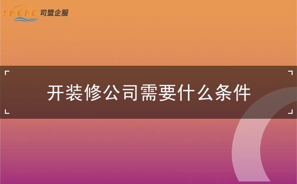 开装修公司需要什么条件