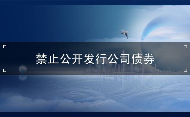 禁止公开发行公司债券