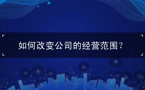 如何改变公司的经营范围