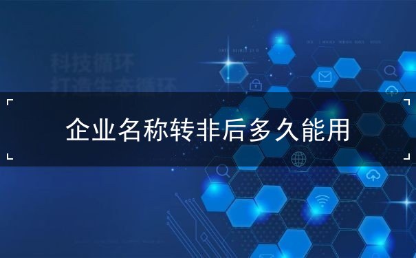 企业名称转非后多久能用