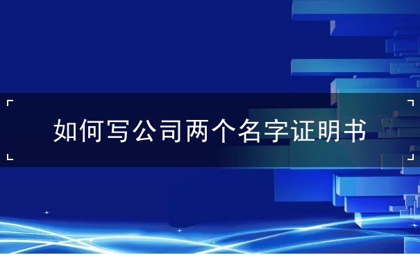 如何写公司两个名字证明书