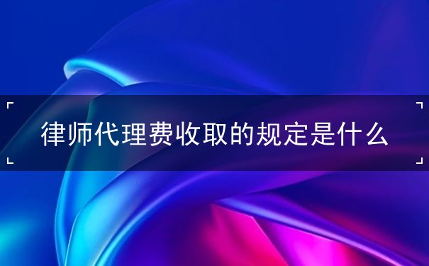 律师代理费收取的规定是什么