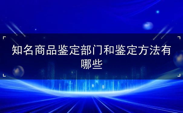 知名商品鉴定部门及鉴定方法