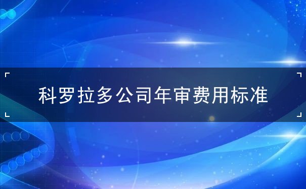 科罗拉多公司年审费用标准